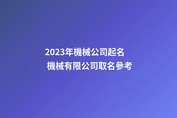 2023年機械公司起名 機械有限公司取名參考-第1張-公司起名-玄機派